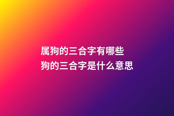 属狗的三合字有哪些 狗的三合字是什么意思